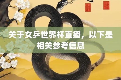 关于女乒世界杯直播，以下是相关参考信息