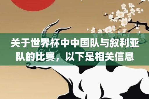 关于世界杯中中国队与叙利亚队的比赛，以下是相关信息眉山市正发家政服务有限公司