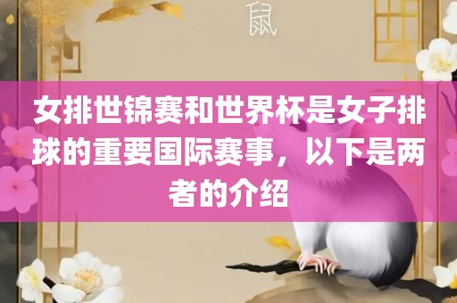女排世锦赛和世界杯是女子排球的重要国际赛事，以下是两者的介绍眉山市正发家政服务有限公司
