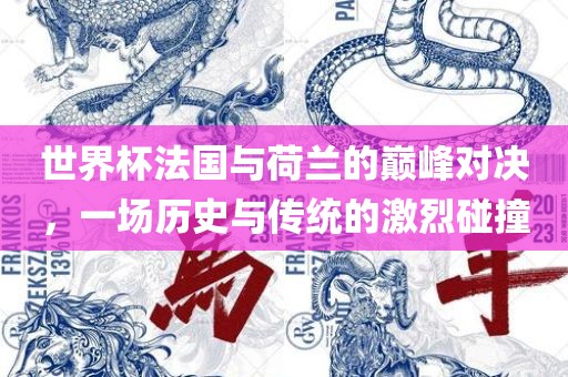 世界杯法国与荷兰的巅峰对决，一场历史与传统的激烈碰撞眉山市正发家政服务有限公司
