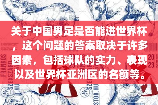 关于中国男足是否能进世界杯，这个问题的答案取决于许多因素，包括球队的实力、表现以及世界杯亚洲区的名额等。