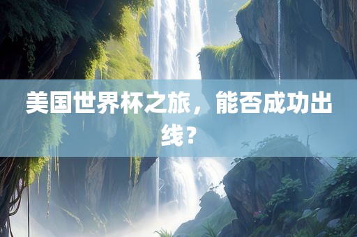 美国世界杯之旅，能否成功出线？眉山市正发家政服务有限公司