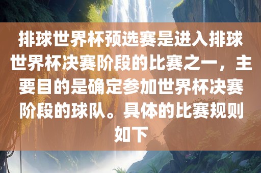排球世界杯预选赛是进入排球世界杯决赛阶段的比赛之一，主要目的是确定参加世界杯决赛阶段的球队。具体的比赛规则如下