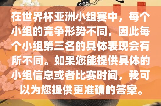 在世界杯亚洲小组赛中，每个小组的竞争形势不同，因此每个小组第三名的具体表现会有所不同。如果您能提供具体的小组信息或者比赛时间，我可以为您提供更准确的答案。眉山市正发家政服务有限公司