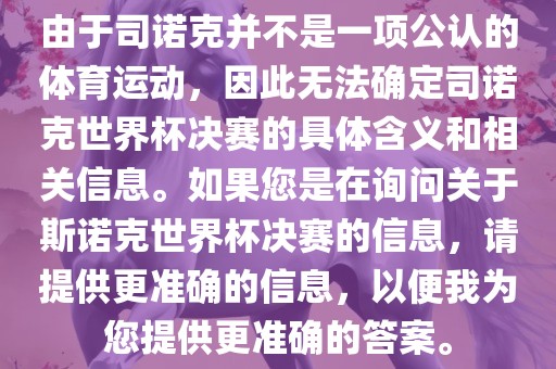 由于司诺克并不是一项公认的体育运动，因此无法确定司诺克世界杯决赛的具体含义和相关信息。如果您是在询问关于斯诺克世界杯决赛的信息，请提供更准确的信息，以便我为您提供更准确的答案。