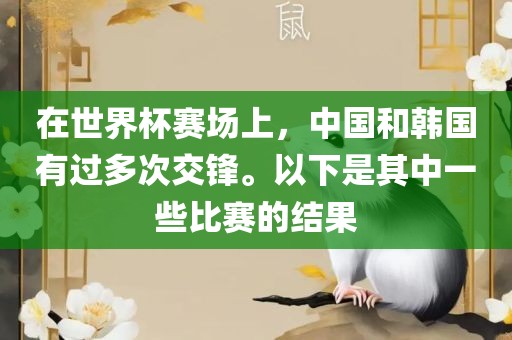 在世界杯赛场上，中国和韩国有过多次交锋。以下是其中一些比赛的结果