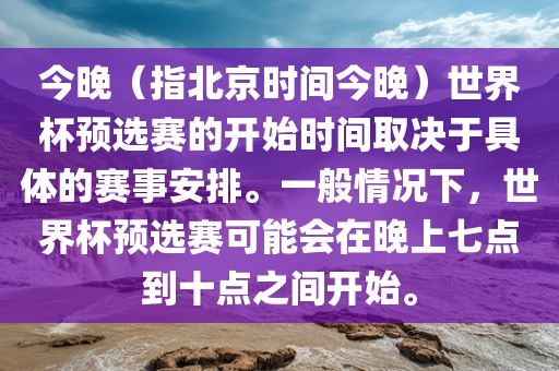 今晚（指北京时间今晚）世界杯预选赛的开始时间取决于具体的赛事安排。一般情况下，世界杯预选赛可能会在晚上七点到十点之间开始。眉山市正发家政服务有限公司