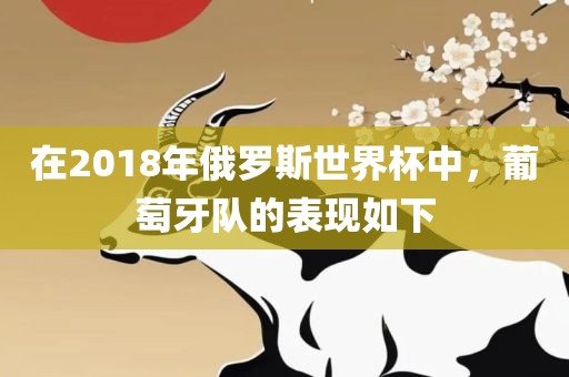 在2018年俄罗斯世界杯中，葡萄牙队的表现如下