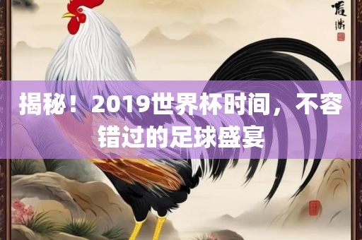 揭秘！2019世界杯时间，不容错过的足球盛宴