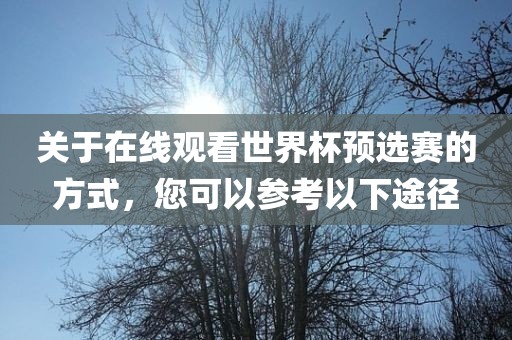 关于在线观看世界杯预选赛的方式，您可以参考以下途径眉山市正发家政服务有限公司