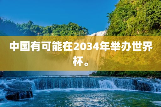 中国有可能在2034年举办世界杯。