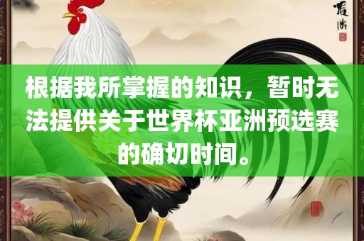 根据我所掌握的知识，暂时无法提供关于世界杯亚洲预选赛的确切时间。眉山市正发家政服务有限公司
