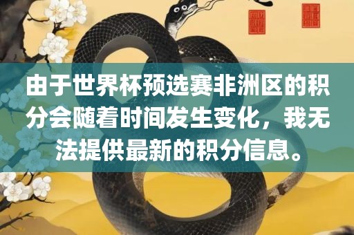 由于世界杯预选赛非洲区的积分会随着时间发生变化，我无法提供最新的积分信息。