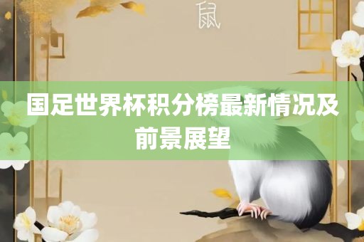 国足世界杯积分榜最新情况及前景展望