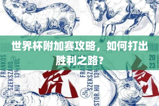 世界杯附加赛攻略，如何打出胜利之路？