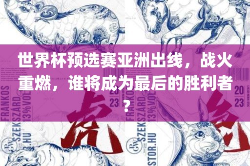 世界杯预选赛亚洲出线，战火重燃，谁将成为最后的胜利者？眉山市正发家政服务有限公司