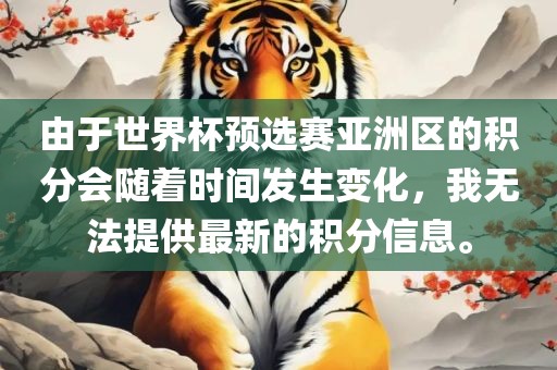 由于世界杯预选赛亚洲区的积分会随着时间发生变化，我无法提供最新的积分信息。
