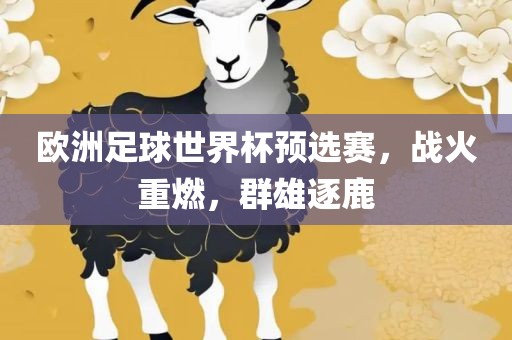 欧洲足球世界杯预选赛，战火重燃，群雄逐鹿