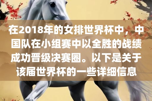 在2018年的女排世界杯中，中国队在小组赛中以全胜的战绩成功晋级决赛圈。以下是关于该届世界杯的一些详细信息眉山市正发家政服务有限公司