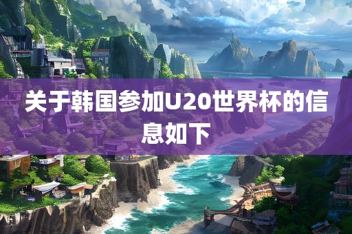 关于韩国参加U20世界杯的信息如下