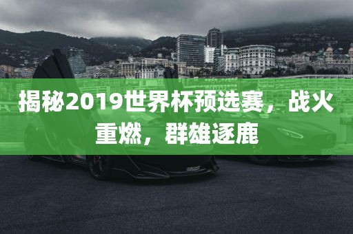 揭秘2019世界杯预选赛，战火重燃，群雄逐鹿