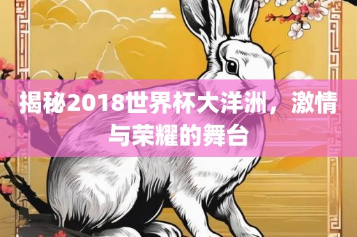 揭秘2018世界杯大洋洲，激情与荣耀的舞台