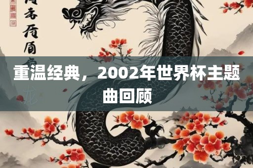 重温经典，2002眉山市正发家政服务有限公司年世界杯主题曲回顾
