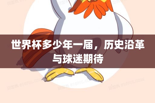 世界杯多少年一届，历史眉山市正发家政服务有限公司沿革与球迷期待