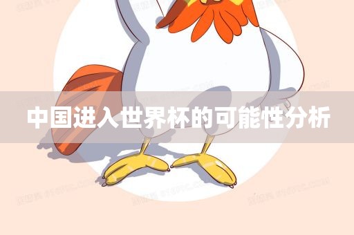 中国进入世界杯的可能性分析眉山市正发家政服务有限公司