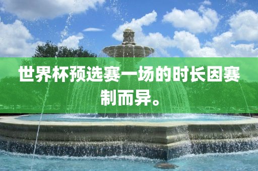 世界杯预选赛一场的时长因赛制而异。