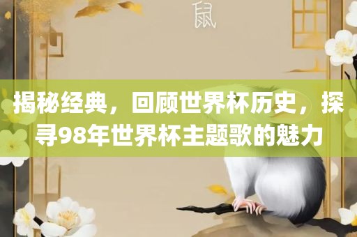 揭秘经典，回顾世界杯历史，探寻98年世界杯主题歌的魅力
