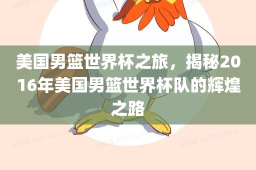 美国男篮世界杯之旅，揭秘2016年美国男篮世界杯队的辉煌之路
