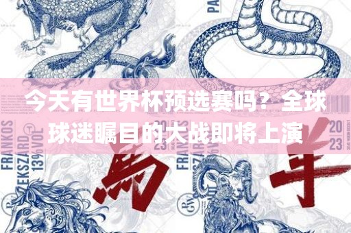 今天有世界杯预选赛吗？全球球迷瞩目的大战即将上演