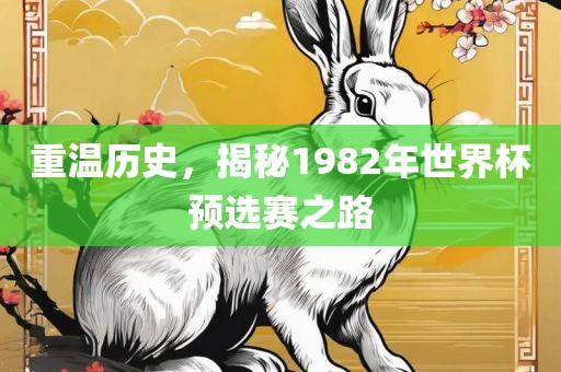 重温历史，揭秘1982年世界杯预选赛之路