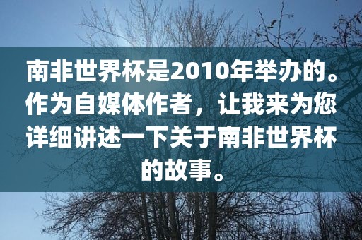 南非世界杯是2010年举办的。作为自媒体作者，让我来为您详细讲述一下关于南非世界杯的故事。眉山市正发家政服务有限公司