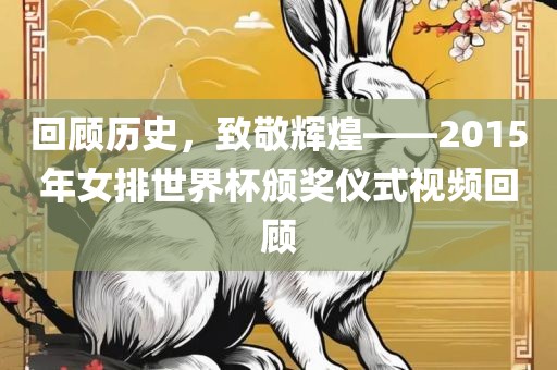 回顾历史，致敬辉煌——2015年女排世界杯颁奖仪式视频回顾