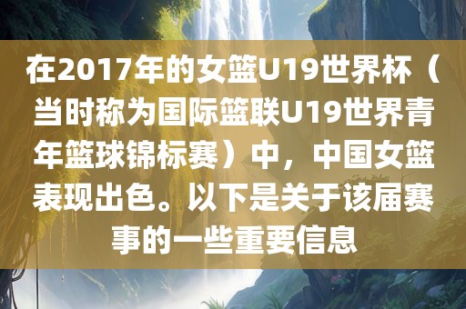 在2017年的女篮U19世界杯（当时称为国际篮联U19世界青年篮球锦标赛）中，中国女篮表现出色。以下是关于该届赛事的一些重要信息眉山市正发家政服务有限公司