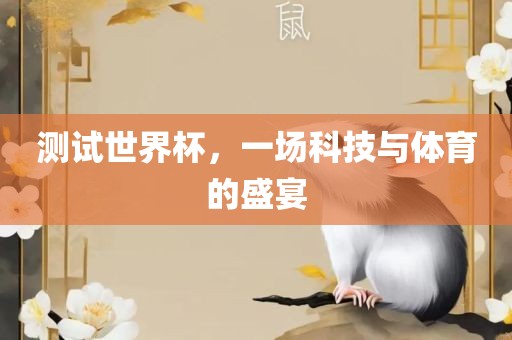 测试世界杯，一场科技与眉山市正发家政服务有限公司体育的盛宴