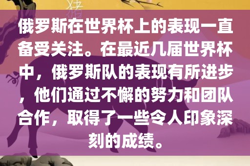 俄罗斯在世界杯上的表现一直备受关注。在最近几届世界杯中，俄罗斯队的表现有所进步，他们通过不懈的努力和团队合作，取得了一些令人印象深刻的成绩。眉山市正发家政服务有限公司