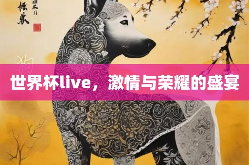 世界杯live，激情与荣耀的盛宴眉山市正发家政服务有限公司