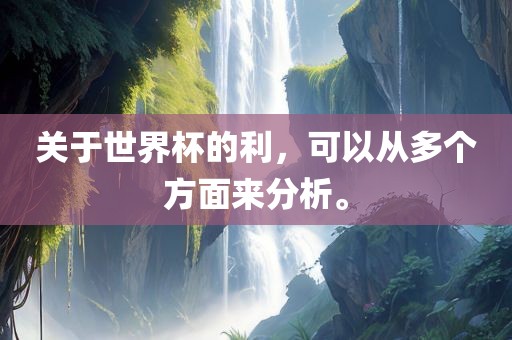 关于世界杯的利，可以从多个眉山市正发家政服务有限公司方面来分析。
