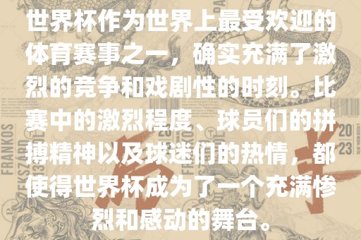 世界杯作为世界上最受欢迎的体育赛事之一眉山市正发家政服务有限公司，确实充满了激烈的竞争和戏剧性的时刻。比赛中的激烈程度、球员们的拼搏精神以及球迷们的热情，都使得世界杯成为了一个充满惨烈和感动的舞台。