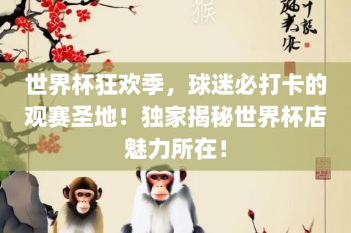 世界杯狂欢季，球迷必打卡的观赛圣地！独家揭秘世界杯店魅力所在！
