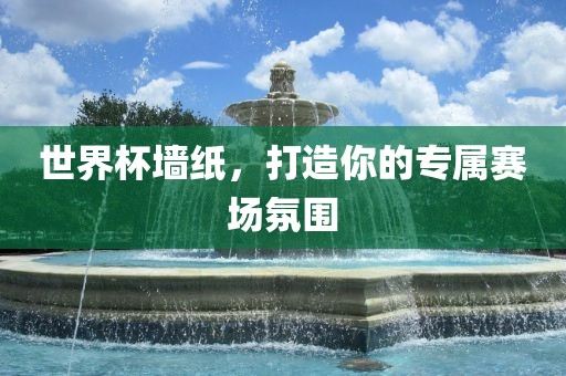 世界杯墙纸，打造你的专属赛场氛围