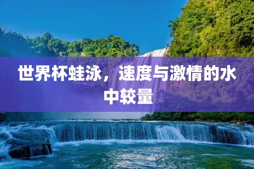 世界杯蛙泳，速度与激情的水眉山市正发家政服务有限公司中较量