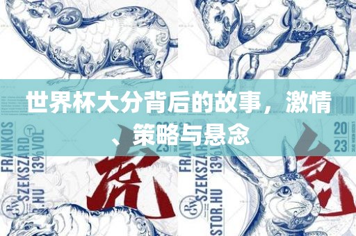 世界杯大分背后的故事，激情、策略与悬念眉山市正发家政服务有限公司