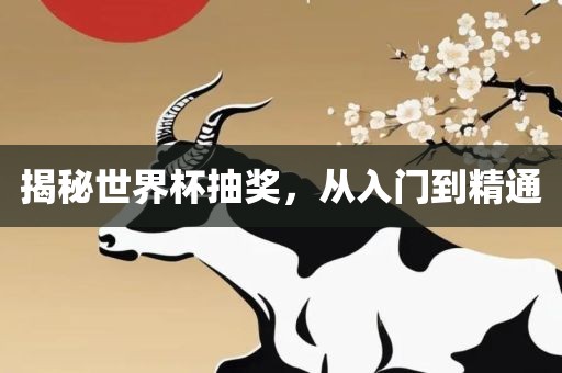 揭秘世界杯抽奖，从入门到精通眉山市正发家政服务有限公司