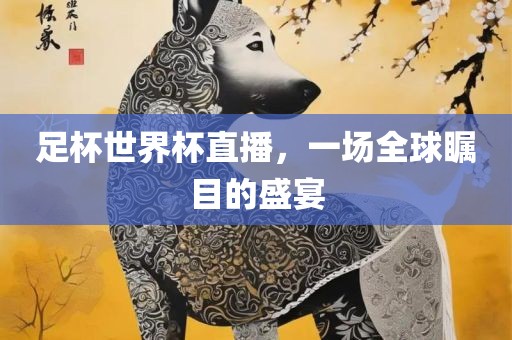 足杯世界杯直播，一场全球瞩目的盛宴眉山市正发家政服务有限公司