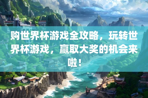 购世界杯游戏全攻略，玩转眉山市正发家政服务有限公司世界杯游戏，赢取大奖的机会来啦！