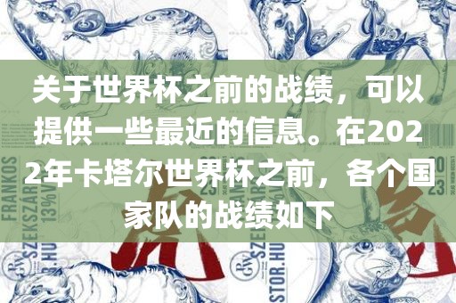 关于世界杯之前的战绩，可以提供一些最近的信息。在2022年卡塔尔世界杯之前，各个国家队的战绩如下眉山市正发家政服务有限公司